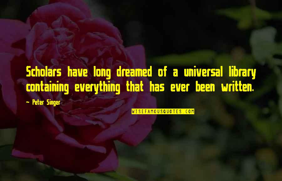 Pes Nselvitt J Quotes By Peter Singer: Scholars have long dreamed of a universal library Pes Nselvitt J Quotes By Peter Singer: Scholars have long dreamed of a universal library
