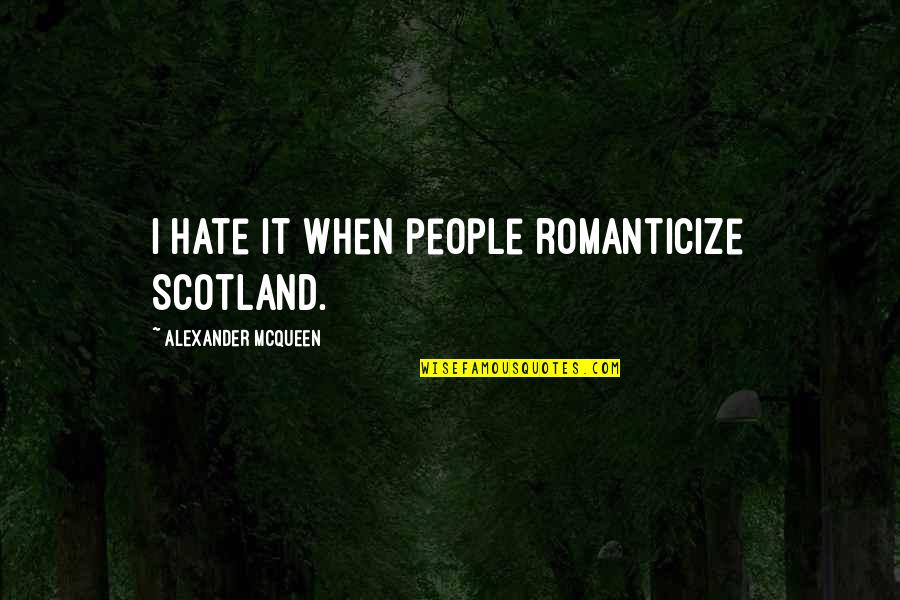 Pesadumbre Ruben Quotes By Alexander McQueen: I hate it when people romanticize Scotland. Pesadumbre Ruben Quotes By Alexander McQueen: I hate it when people romanticize Scotland.