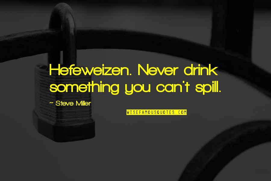 Pesadumbre Ruben Quotes By Steve Miller: Hefeweizen. Never drink something you can't spill. Pesadumbre Ruben Quotes By Steve Miller: Hefeweizen. Never drink something you can't spill.