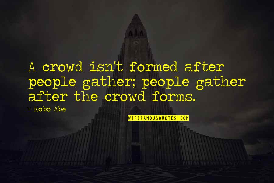 Pesame Quotes By Kobo Abe: A crowd isn't formed after people gather; people