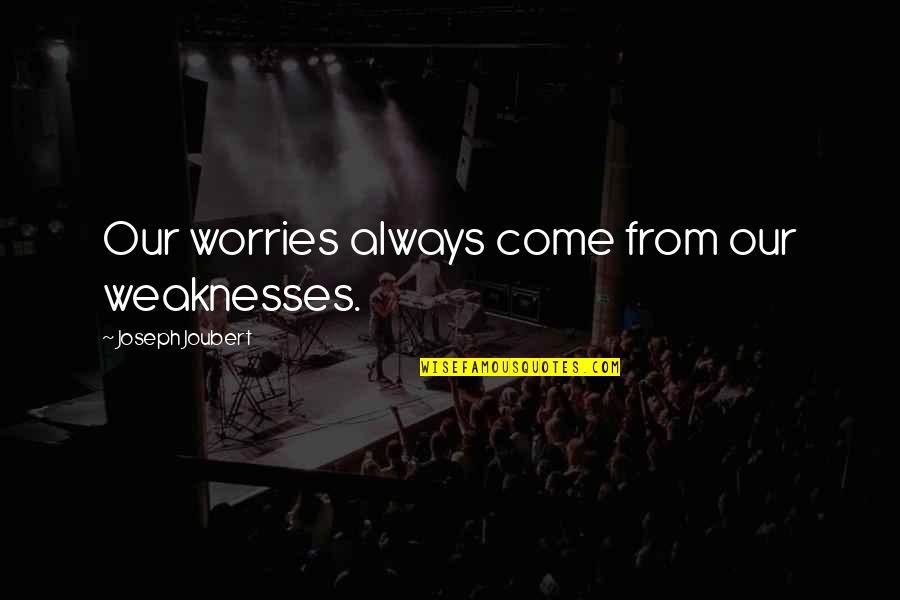 Pesando Los Objetos Quotes By Joseph Joubert: Our worries always come from our weaknesses.