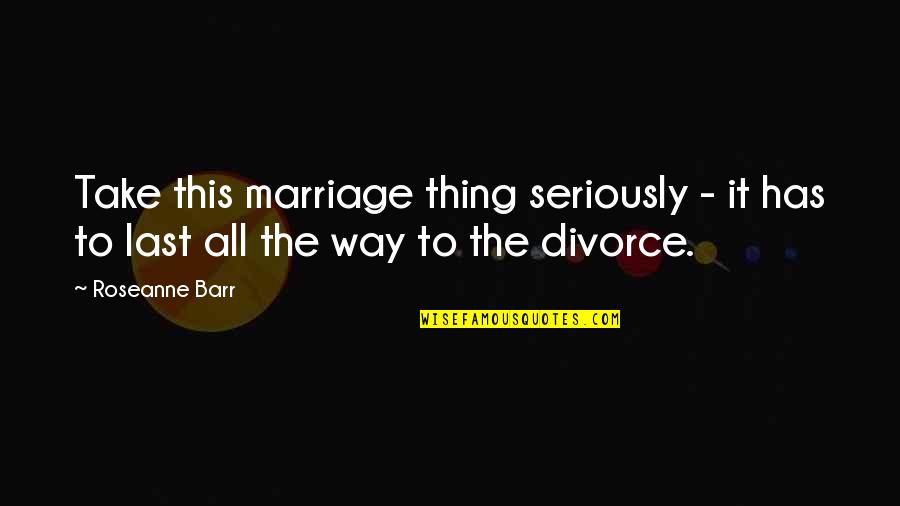 Pesando Los Objetos Quotes By Roseanne Barr: Take this marriage thing seriously - it has