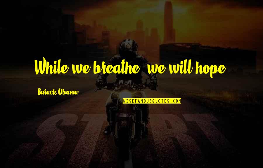 Pescadito Ruiz Quotes By Barack Obama: While we breathe, we will hope. Pescadito Ruiz Quotes By Barack Obama: While we breathe, we will hope.