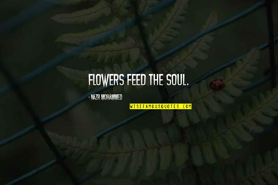 Pescarolo Quotes By Nazr Mohammed: Flowers feed the soul. Pescarolo Quotes By Nazr Mohammed: Flowers feed the soul.