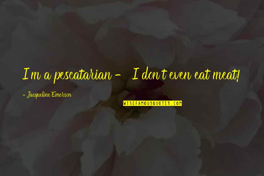 Pescatarian Quotes By Jacqueline Emerson: I'm a pescatarian - I don't even eat Pescatarian Quotes By Jacqueline Emerson: I'm a pescatarian - I don't even eat