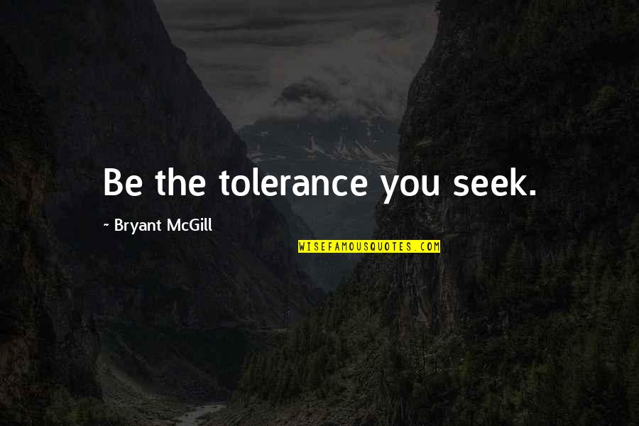 Pescoddes Quotes By Bryant McGill: Be the tolerance you seek. Pescoddes Quotes By Bryant McGill: Be the tolerance you seek.