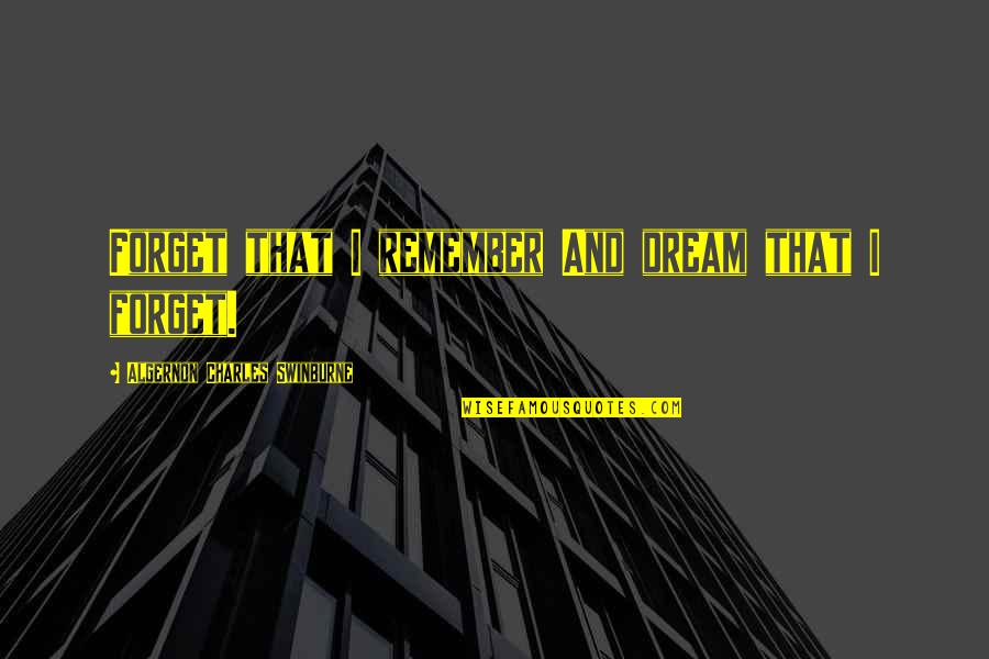 Pescosolido 2013 Quotes By Algernon Charles Swinburne: Forget that I remember And dream that I Pescosolido 2013 Quotes By Algernon Charles Swinburne: Forget that I remember And dream that I