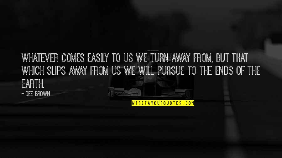 Pescosolido 2013 Quotes By Dee Brown: Whatever comes easily to us we turn away Pescosolido 2013 Quotes By Dee Brown: Whatever comes easily to us we turn away