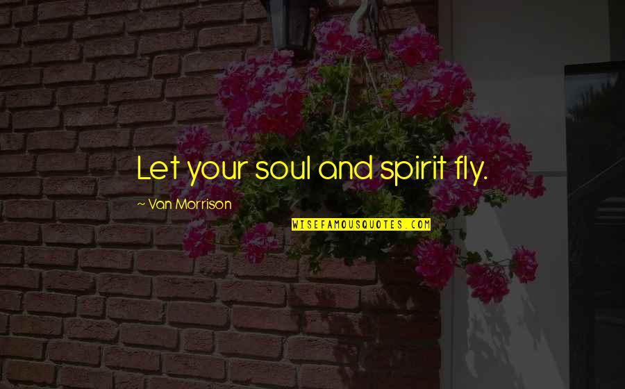 Pesebre Animado Quotes By Van Morrison: Let your soul and spirit fly. Pesebre Animado Quotes By Van Morrison: Let your soul and spirit fly.