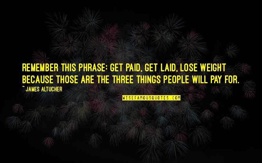 Peshe Kuriloff Quotes By James Altucher: Remember this phrase: Get Paid, Get Laid, Lose Peshe Kuriloff Quotes By James Altucher: Remember this phrase: Get Paid, Get Laid, Lose