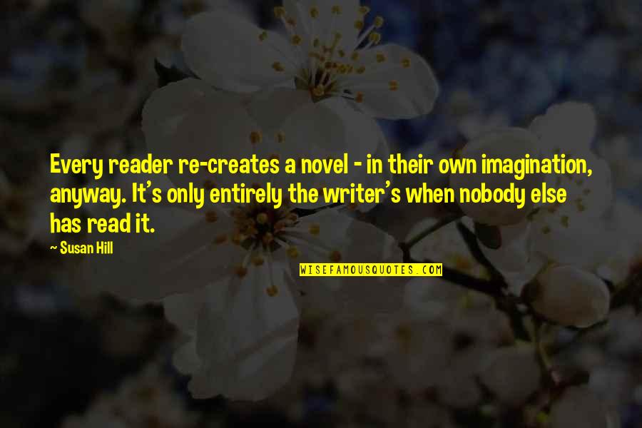 Peshkovs Pen Quotes By Susan Hill: Every reader re-creates a novel - in their