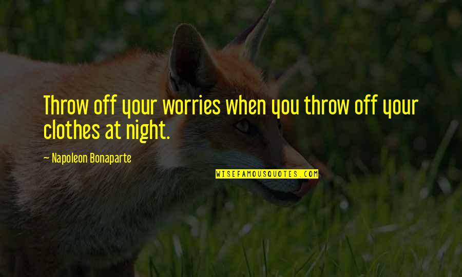 Peshwas Quotes By Napoleon Bonaparte: Throw off your worries when you throw off Peshwas Quotes By Napoleon Bonaparte: Throw off your worries when you throw off