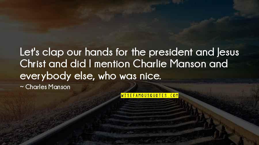 Pesimismo Antropologico Quotes By Charles Manson: Let's clap our hands for the president and