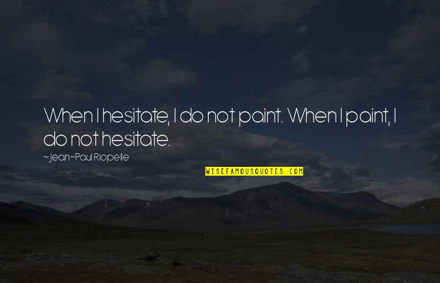 Pesnell Tires Quotes By Jean-Paul Riopelle: When I hesitate, I do not paint. When
