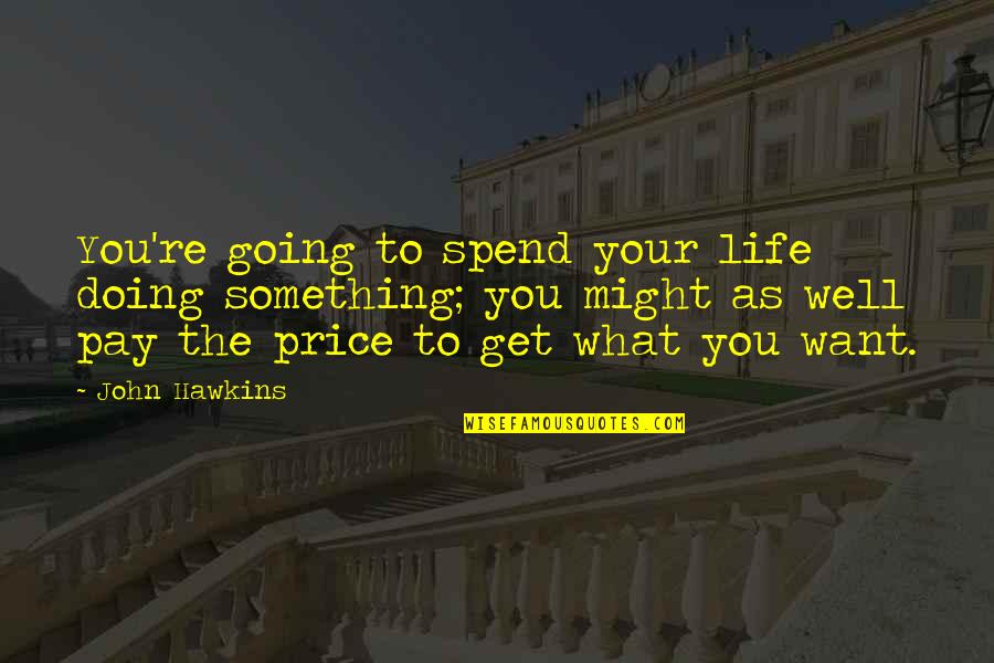 Pessagno Vineyards Quotes By John Hawkins: You're going to spend your life doing something; Pessagno Vineyards Quotes By John Hawkins: You're going to spend your life doing something;