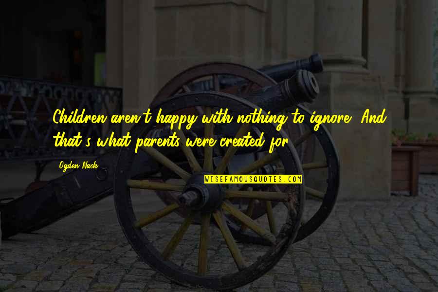 Pessimismo Leopardi Quotes By Ogden Nash: Children aren't happy with nothing to ignore, And Pessimismo Leopardi Quotes By Ogden Nash: Children aren't happy with nothing to ignore, And