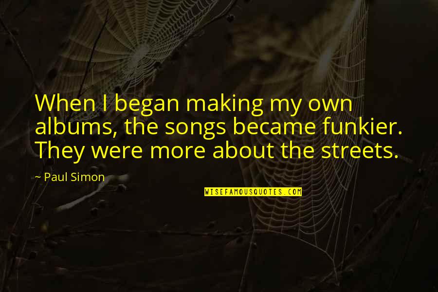 Pessimismo Leopardiano Quotes By Paul Simon: When I began making my own albums, the Pessimismo Leopardiano Quotes By Paul Simon: When I began making my own albums, the
