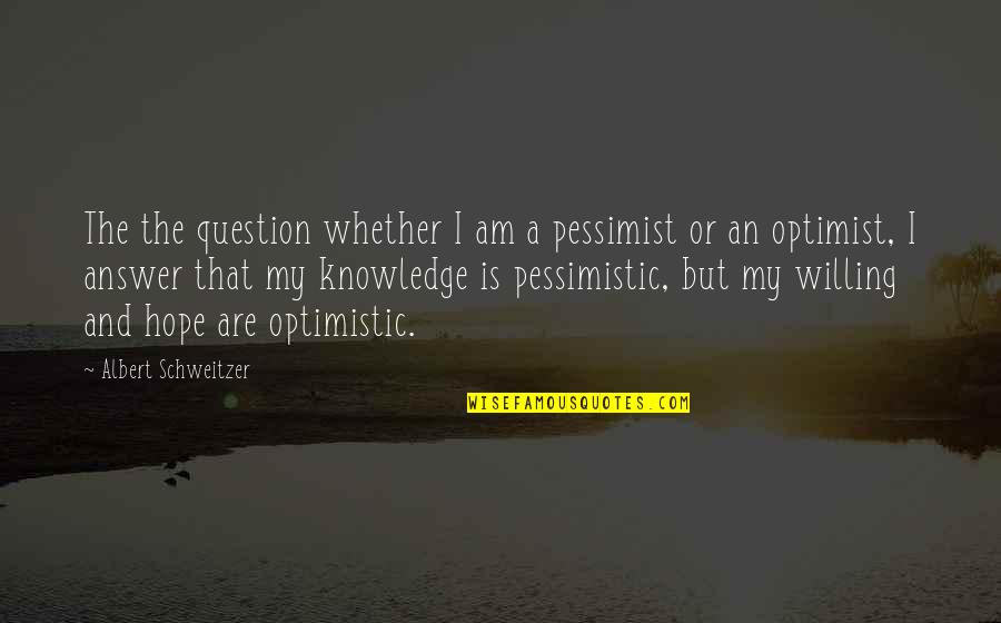 Pessimist And Optimist Quotes By Albert Schweitzer: The the question whether I am a pessimist