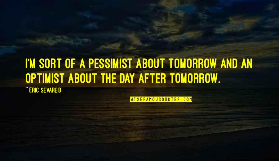 Pessimist And Optimist Quotes By Eric Sevareid: I'm sort of a pessimist about tomorrow and