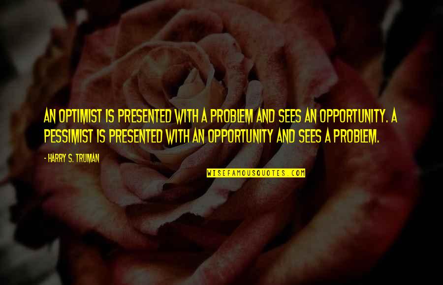 Pessimist And Optimist Quotes By Harry S. Truman: An optimist is presented with a problem and