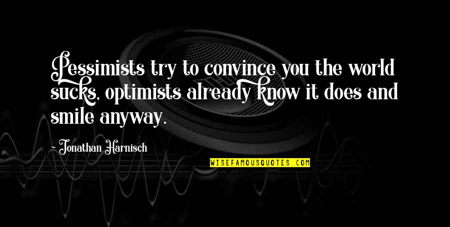 Pessimist And Optimist Quotes By Jonathan Harnisch: Pessimists try to convince you the world sucks,