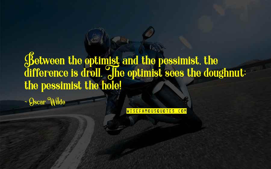 Pessimist And Optimist Quotes By Oscar Wilde: Between the optimist and the pessimist, the difference