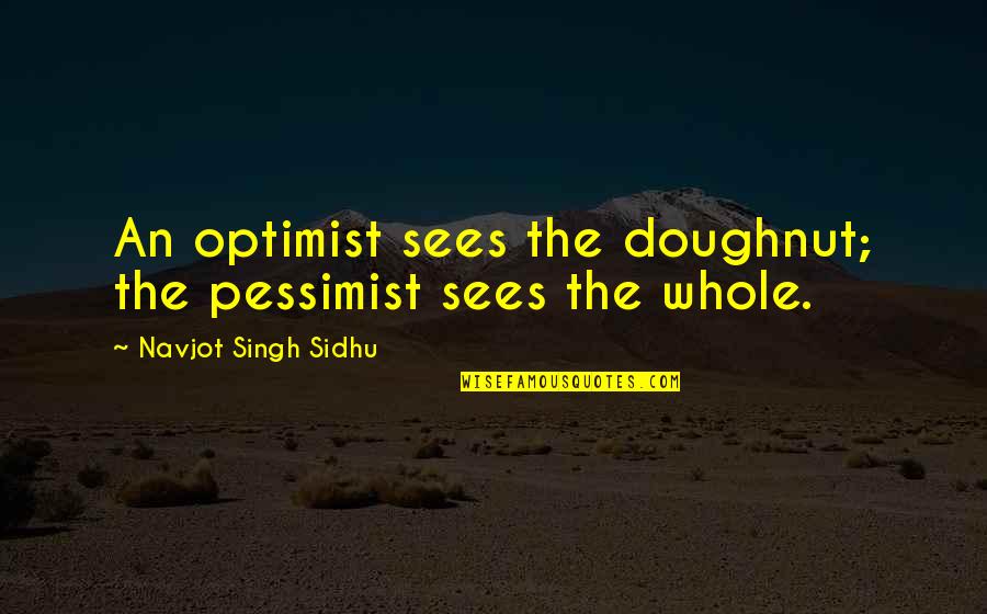 Pessimist Best Quotes By Navjot Singh Sidhu: An optimist sees the doughnut; the pessimist sees