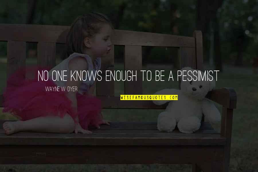 Pessimist Best Quotes By Wayne W. Dyer: No one knows enough to be a pessimist