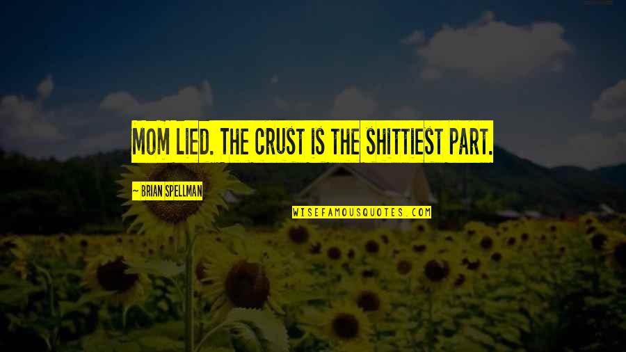 Pessimist Quotes By Brian Spellman: Mom lied. The crust is the shittiest part.