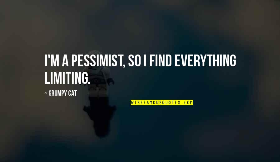 Pessimist Quotes By Grumpy Cat: I'm a pessimist, so I find everything limiting. Pessimist Quotes By Grumpy Cat: I'm a pessimist, so I find everything limiting.