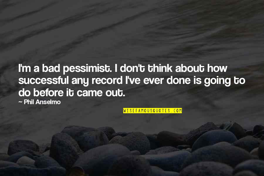 Pessimist Quotes By Phil Anselmo: I'm a bad pessimist. I don't think about
