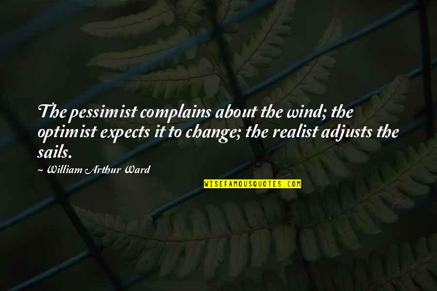 Pessimist Realist Quotes By William Arthur Ward: The pessimist complains about the wind; the optimist Pessimist Realist Quotes By William Arthur Ward: The pessimist complains about the wind; the optimist