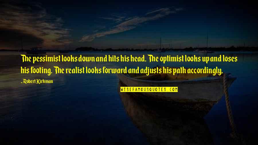 Pessimist Vs Optimist Vs Realist Quotes By Robert Kirkman: The pessimist looks down and hits his head.