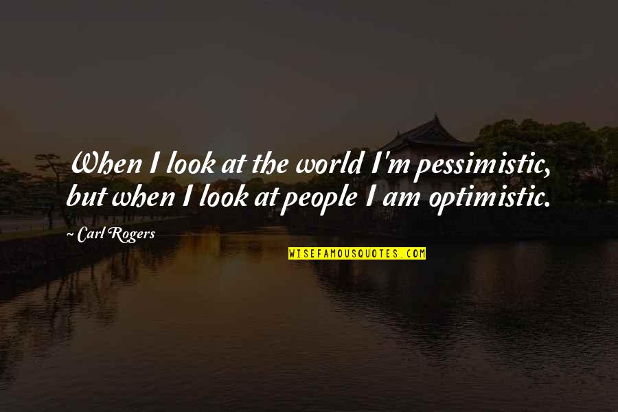 Pessimistic Optimistic Quotes By Carl Rogers: When I look at the world I'm pessimistic,