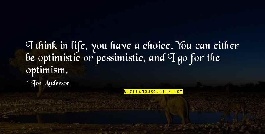 Pessimistic Optimistic Quotes By Jon Anderson: I think in life, you have a choice.