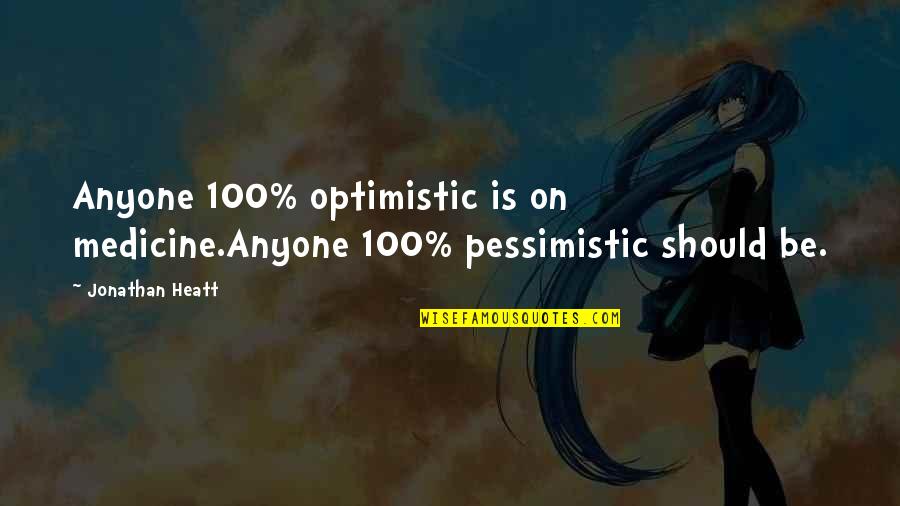 Pessimistic Optimistic Quotes By Jonathan Heatt: Anyone 100% optimistic is on medicine.Anyone 100% pessimistic