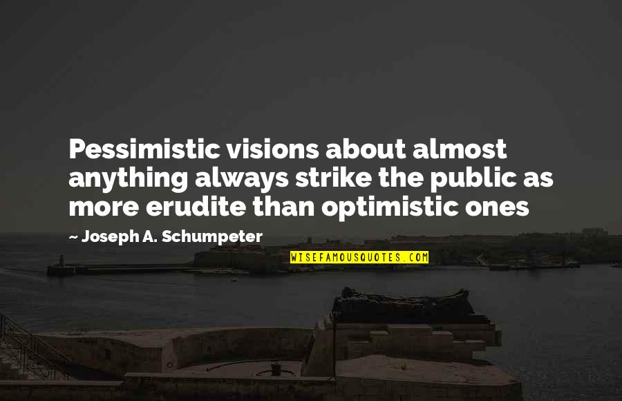 Pessimistic Optimistic Quotes By Joseph A. Schumpeter: Pessimistic visions about almost anything always strike the