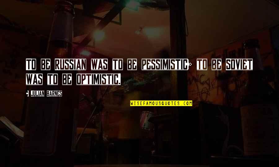 Pessimistic Optimistic Quotes By Julian Barnes: To be Russian was to be pessimistic; to