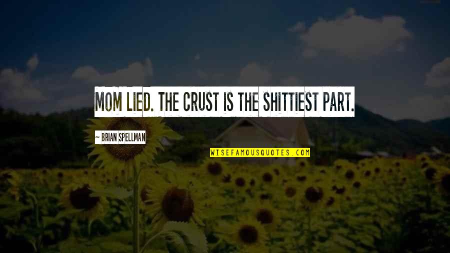 Pessimistic Quotes By Brian Spellman: Mom lied. The crust is the shittiest part.