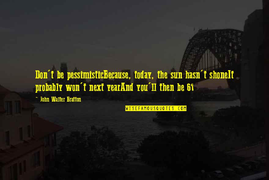 Pessimistic Quotes By John Walter Bratton: Don't be pessimisticBecause, today, the sun hasn't shoneIt