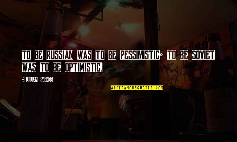 Pessimistic Quotes By Julian Barnes: To be Russian was to be pessimistic; to