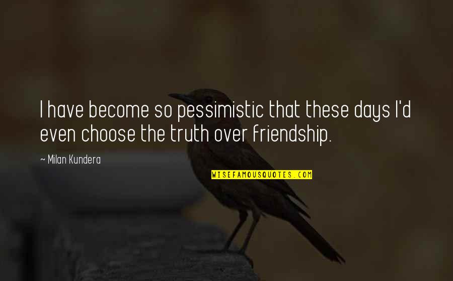 Pessimistic Quotes By Milan Kundera: I have become so pessimistic that these days