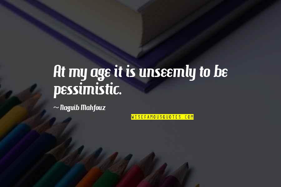 Pessimistic Quotes By Naguib Mahfouz: At my age it is unseemly to be