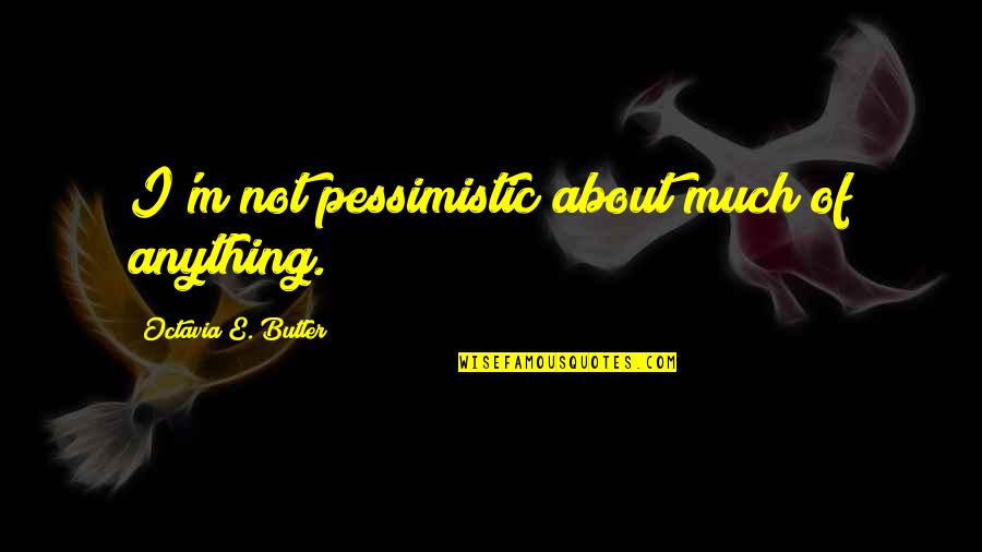 Pessimistic Quotes By Octavia E. Butler: I'm not pessimistic about much of anything.
