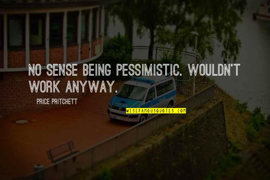 Pessimistic Quotes By Price Pritchett: No sense being pessimistic. Wouldn't work anyway.