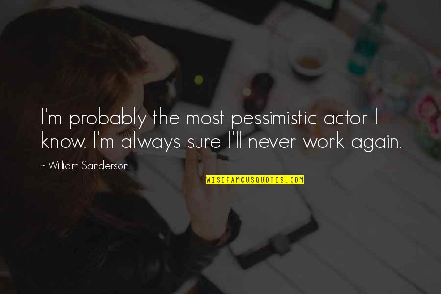 Pessimistic Quotes By William Sanderson: I'm probably the most pessimistic actor I know.