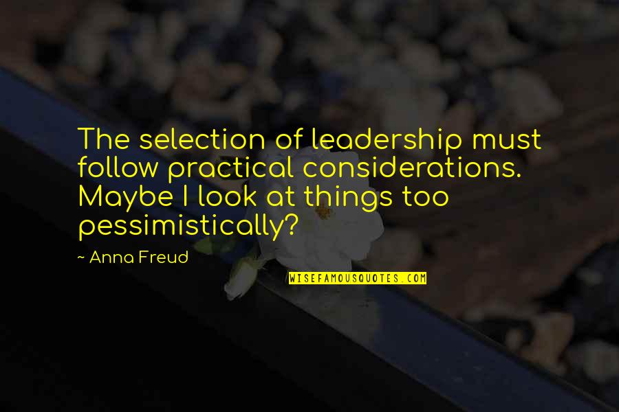 Pessimistically Quotes By Anna Freud: The selection of leadership must follow practical considerations.