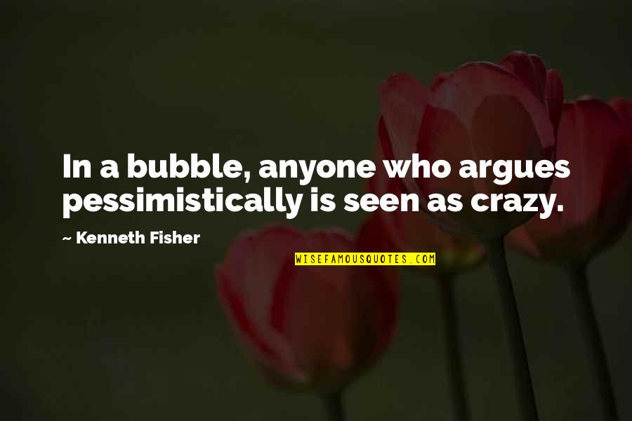Pessimistically Quotes By Kenneth Fisher: In a bubble, anyone who argues pessimistically is