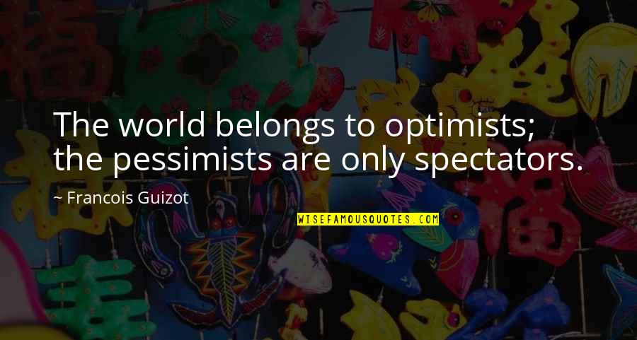 Pessimists Vs Optimists Quotes By Francois Guizot: The world belongs to optimists; the pessimists are Pessimists Vs Optimists Quotes By Francois Guizot: The world belongs to optimists; the pessimists are