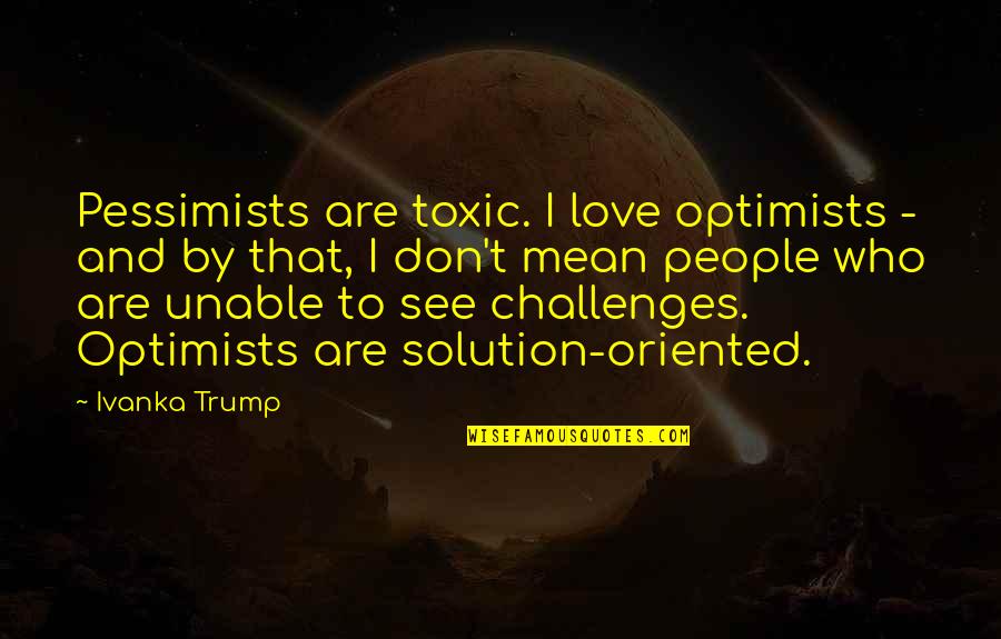 Pessimists Vs Optimists Quotes By Ivanka Trump: Pessimists are toxic. I love optimists - and